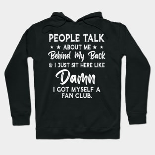 People talk about me behind my back i just sit here like damn i got myself a fan club Hoodie